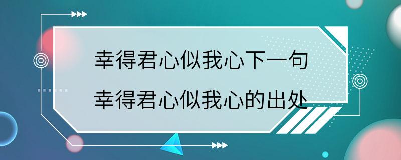 幸得君心似我心下一句 幸得君心似我心的出处