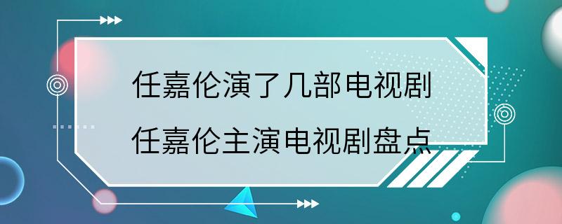 任嘉伦演了几部电视剧 任嘉伦主演电视剧盘点