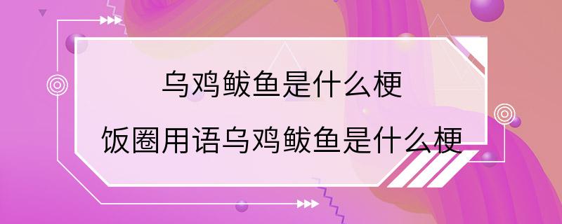 乌鸡鲅鱼是什么梗 饭圈用语乌鸡鲅鱼是什么梗