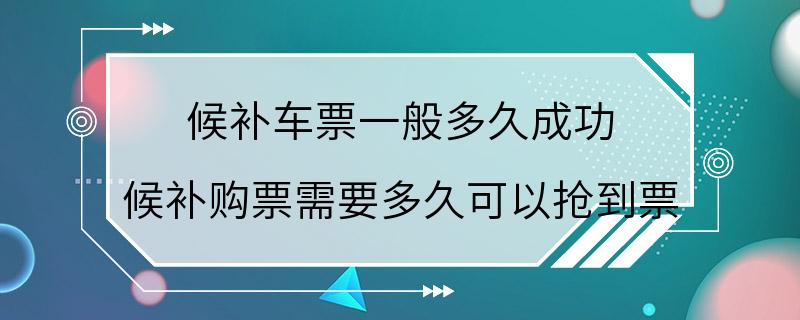 候补车票一般多久成功 候补购票需要多久可以抢到票