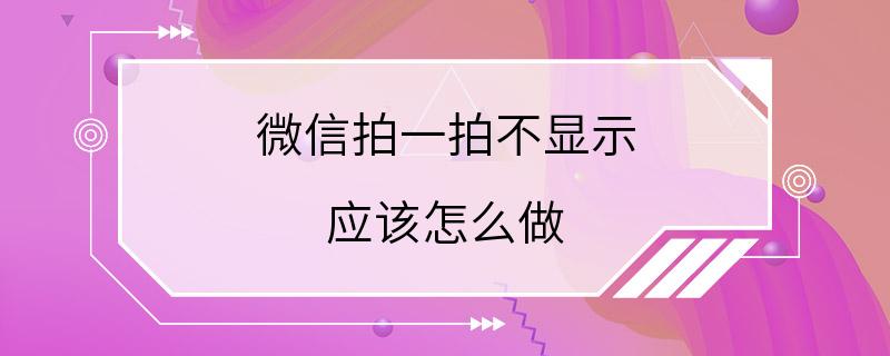 微信拍一拍不显示 应该怎么做