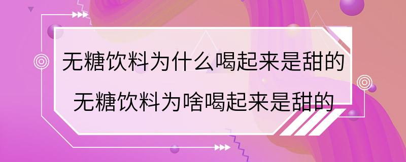 无糖饮料为什么喝起来是甜的 无糖饮料为啥喝起来是甜的