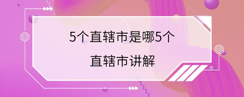 5个直辖市是哪5个 直辖市讲解