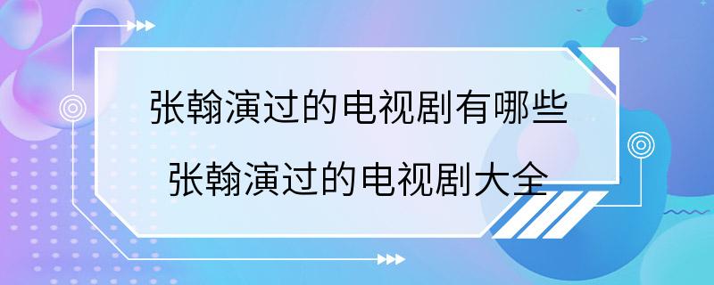 张翰演过的电视剧有哪些 张翰演过的电视剧大全