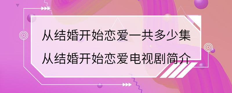 从结婚开始恋爱一共多少集 从结婚开始恋爱电视剧简介