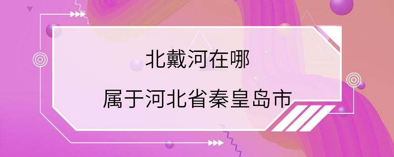 北戴河在哪 属于河北省秦皇岛市