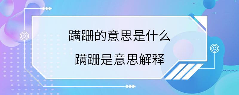 蹒跚的意思是什么 蹒跚是意思解释