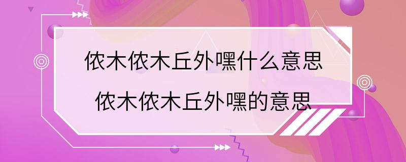 侬木侬木丘外嘿什么意思 侬木侬木丘外嘿的意思