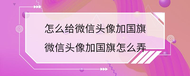 怎么给微信头像加国旗 微信头像加国旗怎么弄