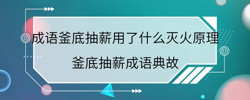 成语釜底抽薪用了什么灭火原理 釜底抽薪成语典故