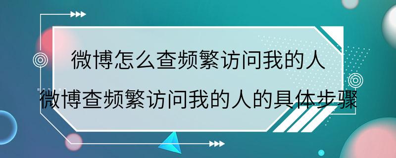 微博怎么查频繁访问我的人 微博查频繁访问我的人的具体步骤