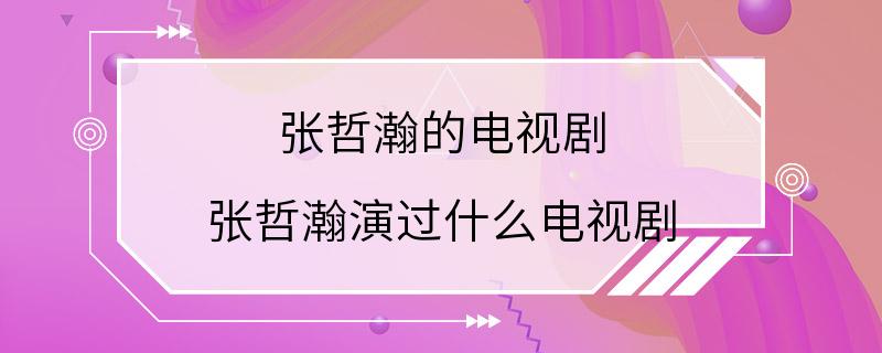 张哲瀚的电视剧 张哲瀚演过什么电视剧