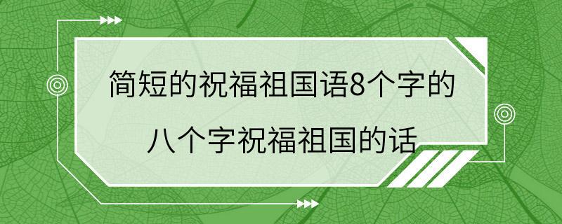 简短的祝福祖国语8个字的 八个字祝福祖国的话