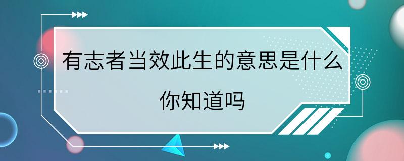 有志者当效此生的意思是什么 你知道吗