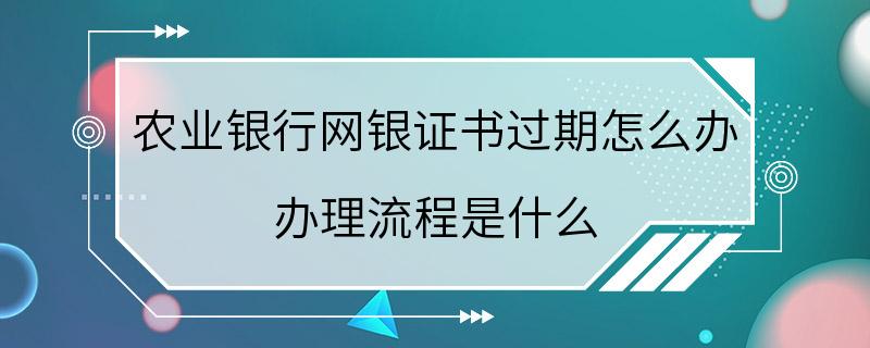 农业银行网银证书过期怎么办 办理流程是什么