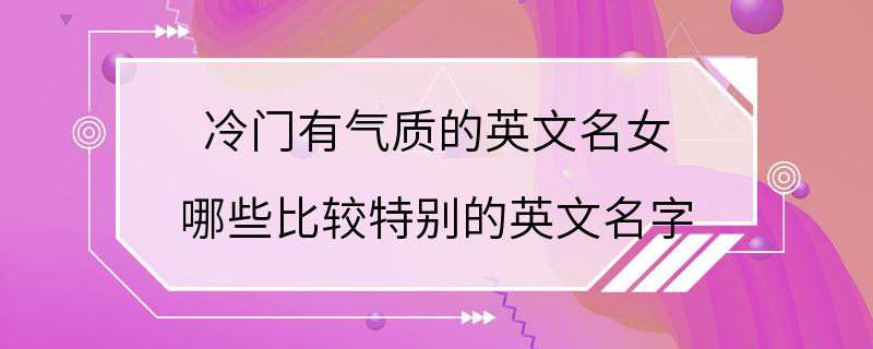 冷门有气质的英文名女 哪些比较特别的英文名字