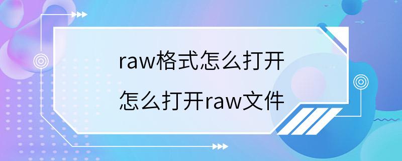 raw格式怎么打开 怎么打开raw文件