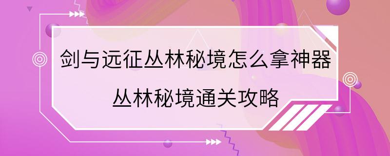 剑与远征丛林秘境怎么拿神器 丛林秘境通关攻略