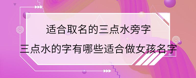 适合取名的三点水旁字 三点水的字有哪些适合做女孩名字