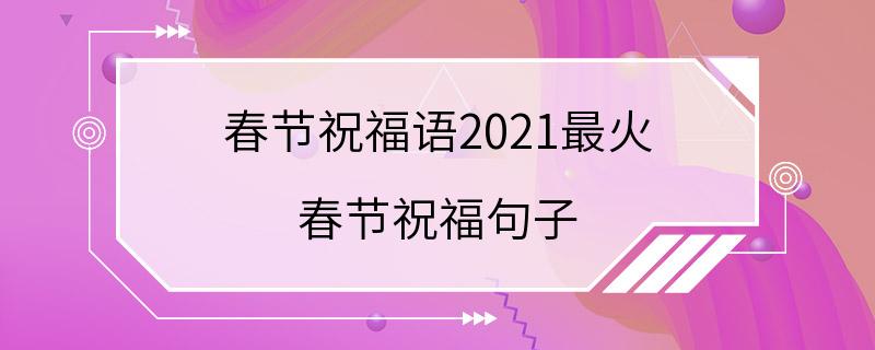 春节祝福语2021最火 春节祝福句子