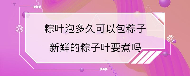 粽叶泡多久可以包粽子 新鲜的粽子叶要煮吗