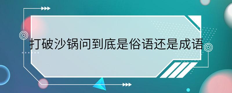 打破沙锅问到底是俗语还是成语