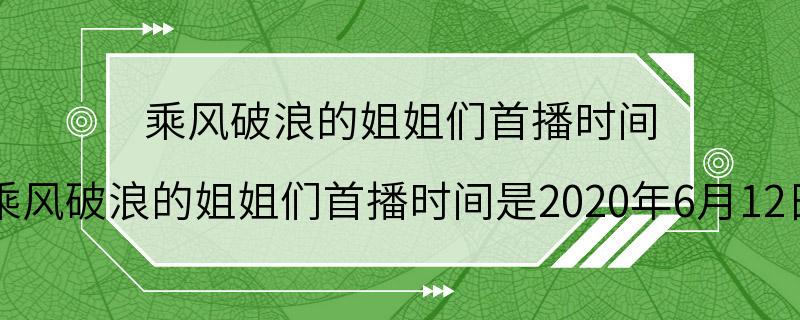 乘风破浪的姐姐们首播时间 乘风破浪的姐姐们首播时间是2020年6月12日