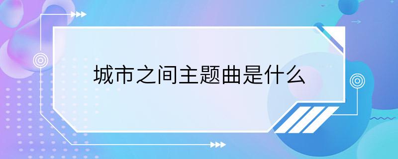 城市之间主题曲是什么