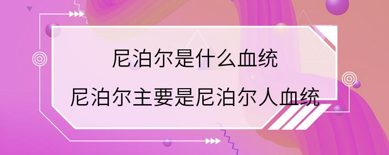 尼泊尔是什么血统 尼泊尔主要是尼泊尔人血统