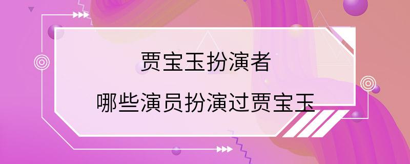 贾宝玉扮演者 哪些演员扮演过贾宝玉