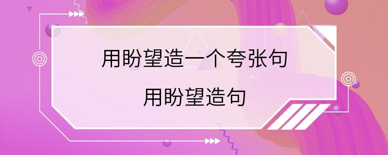 用盼望造一个夸张句 用盼望造句