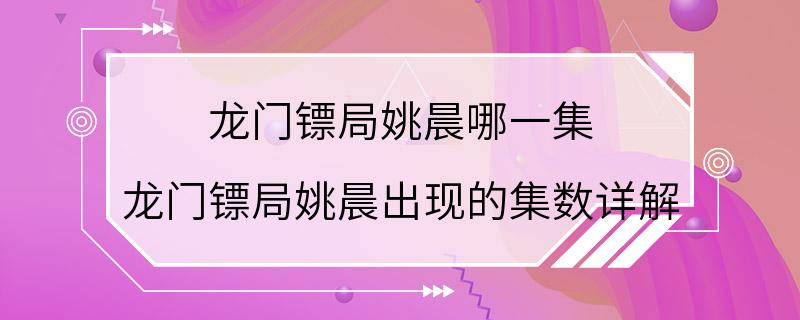 龙门镖局姚晨哪一集 龙门镖局姚晨出现的集数详解