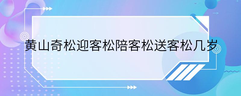 黄山奇松迎客松陪客松送客松几岁