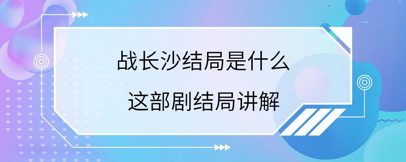 战长沙结局是什么 这部剧结局讲解