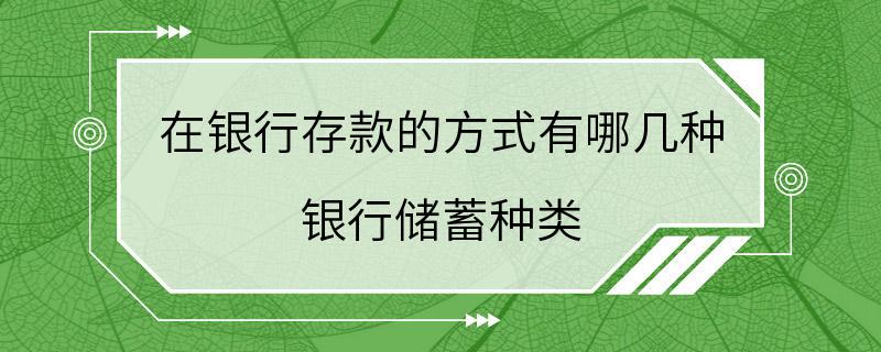 在银行存款的方式有哪几种 银行储蓄种类