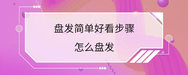 盘发简单好看步骤 怎么盘发