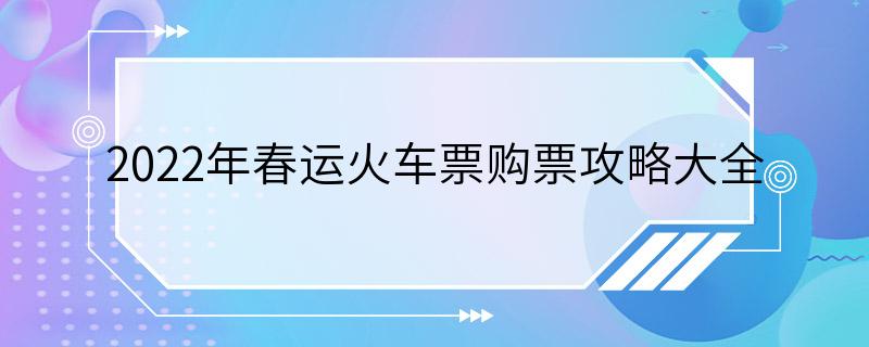 2022年春运火车票购票攻略大全