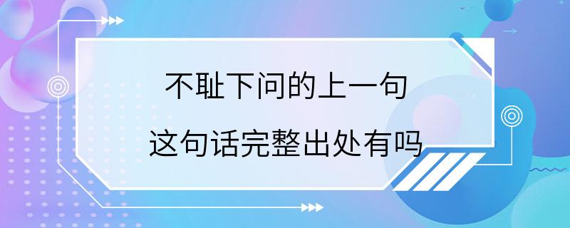 不耻下问的上一句 这句话完整出处有吗