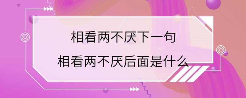 相看两不厌下一句 相看两不厌后面是什么