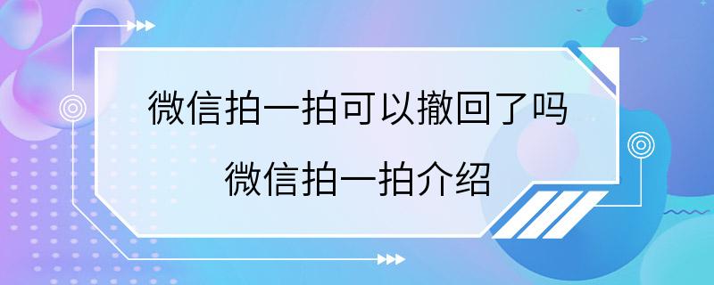 微信拍一拍可以撤回了吗 微信拍一拍介绍