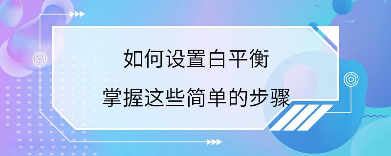 如何设置白平衡 掌握这些简单的步骤