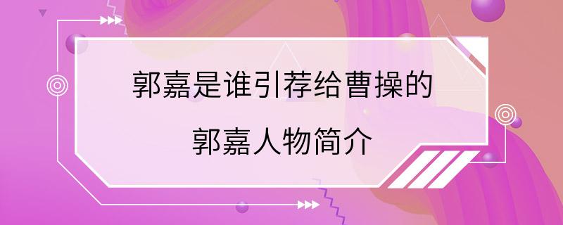 郭嘉是谁引荐给曹操的 郭嘉人物简介