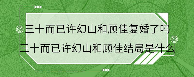 三十而已许幻山和顾佳复婚了吗 三十而已许幻山和顾佳结局是什么