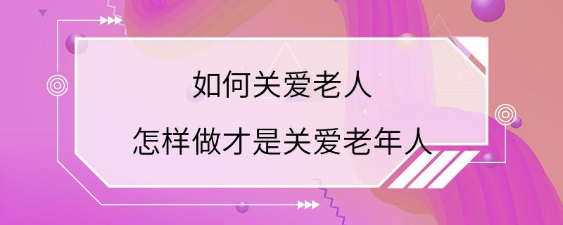 如何关爱老人 怎样做才是关爱老年人