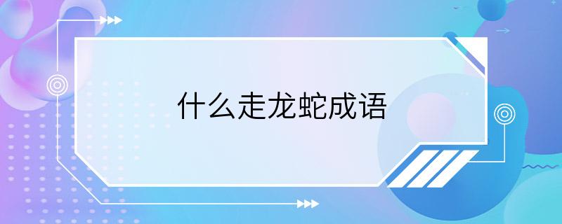 什么走龙蛇成语