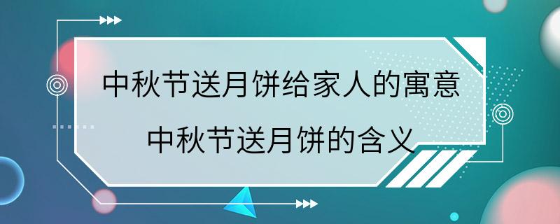 中秋节送月饼给家人的寓意 中秋节送月饼的含义