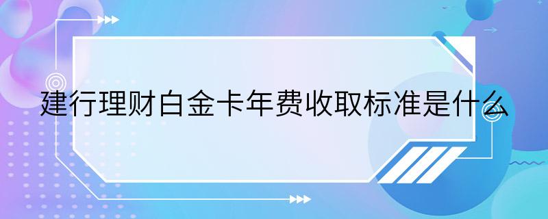 建行理财白金卡年费收取标准是什么