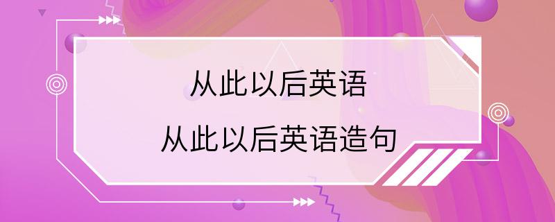 从此以后英语 从此以后英语造句