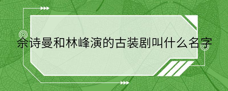 佘诗曼和林峰演的古装剧叫什么名字