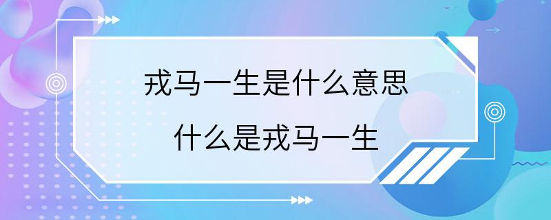 戎马一生是什么意思 什么是戎马一生